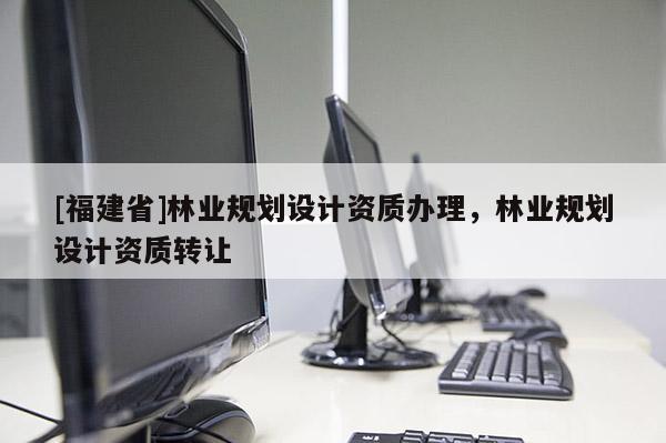 [福建省]林業規劃設計資質辦理，林業規劃設計資質轉讓