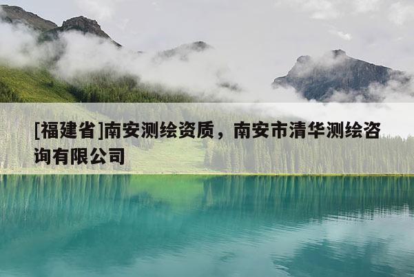 [福建省]南安測繪資質，南安市清華測繪咨詢有限公司