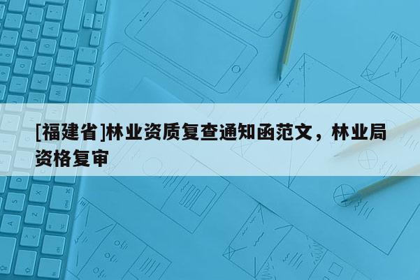 [福建省]林業資質復查通知函范文，林業局資格復審