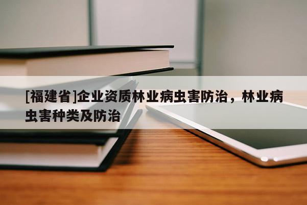 [福建省]企業(yè)資質(zhì)林業(yè)病蟲害防治，林業(yè)病蟲害種類及防治