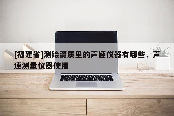 [福建省]測繪資質(zhì)里的聲速儀器有哪些，聲速測量儀器使用