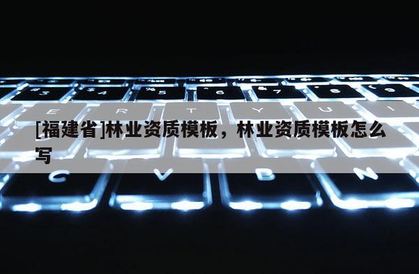[福建省]林業資質模板，林業資質模板怎么寫