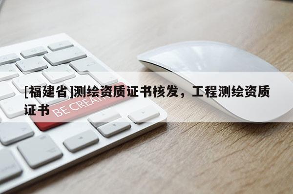 [福建省]測繪資質證書核發，工程測繪資質證書