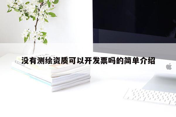 沒(méi)有測(cè)繪資質(zhì)可以開(kāi)發(fā)票嗎的簡(jiǎn)單介紹