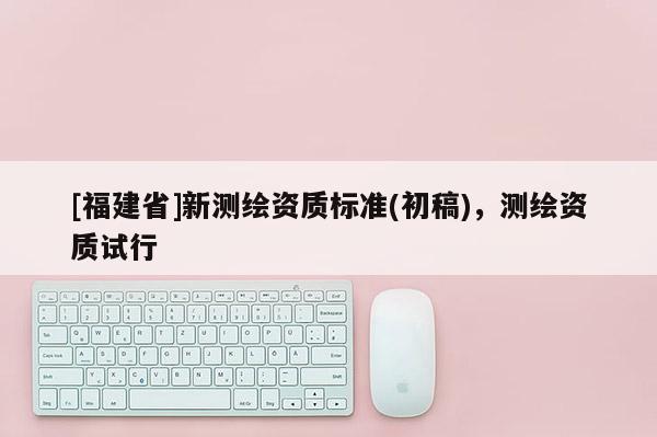 [福建省]新測繪資質標準(初稿)，測繪資質試行