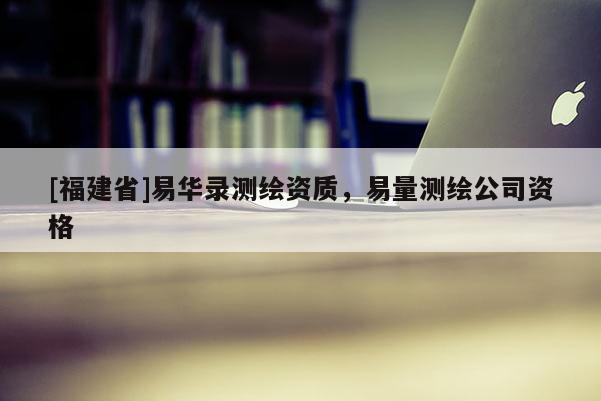[福建省]易華錄測繪資質，易量測繪公司資格