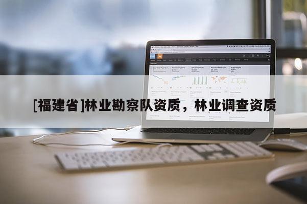[福建省]林業勘察隊資質，林業調查資質