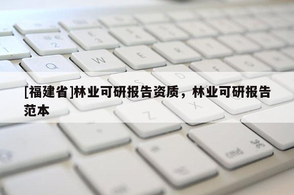 [福建省]林業可研報告資質，林業可研報告范本