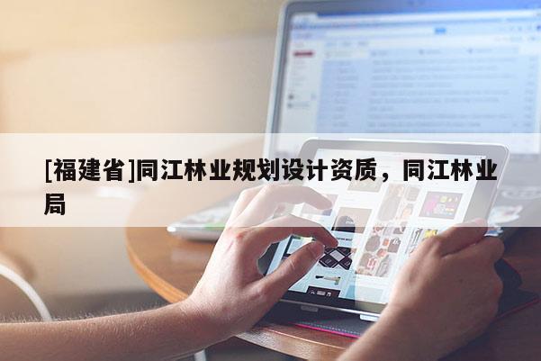 [福建省]同江林業(yè)規(guī)劃設(shè)計資質(zhì)，同江林業(yè)局