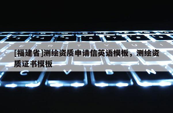 [福建省]測繪資質(zhì)申請信英語模板，測繪資質(zhì)證書模板