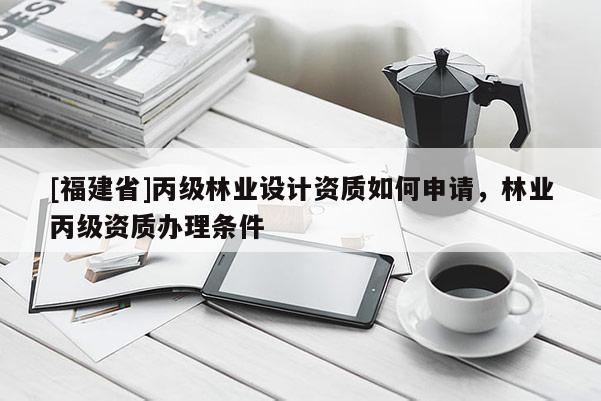 [福建省]丙級林業設計資質如何申請，林業丙級資質辦理條件