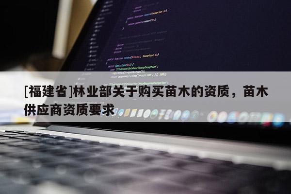 [福建省]林業部關于購買苗木的資質，苗木供應商資質要求