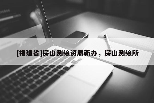 [福建省]房山測繪資質新辦，房山測繪所