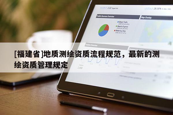 [福建省]地質測繪資質流程規范，最新的測繪資質管理規定