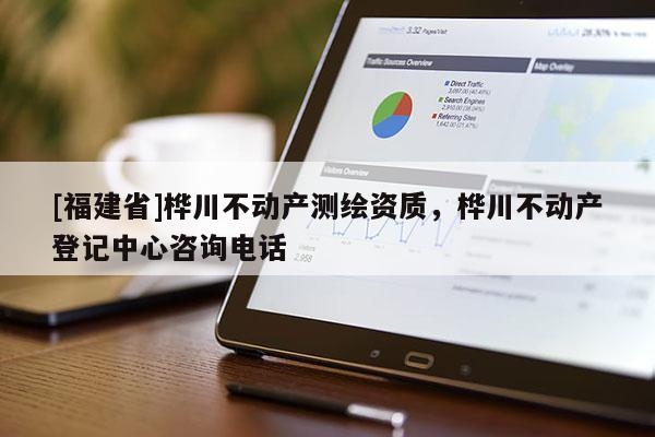 [福建省]樺川不動產(chǎn)測繪資質(zhì)，樺川不動產(chǎn)登記中心咨詢電話