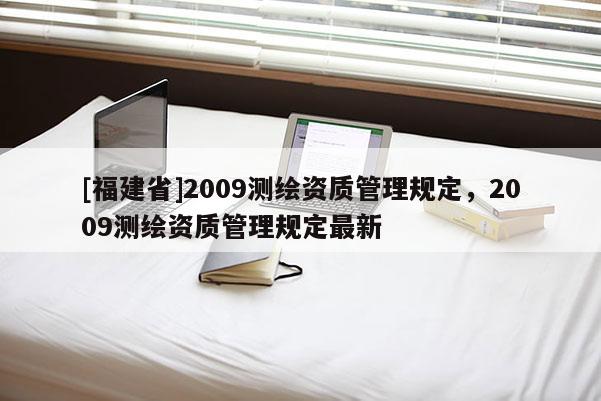 [福建省]2009測繪資質管理規定，2009測繪資質管理規定最新