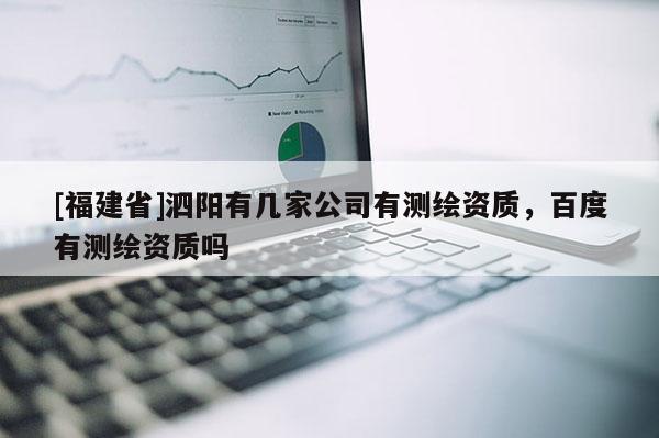 [福建省]泗陽有幾家公司有測繪資質(zhì)，百度有測繪資質(zhì)嗎