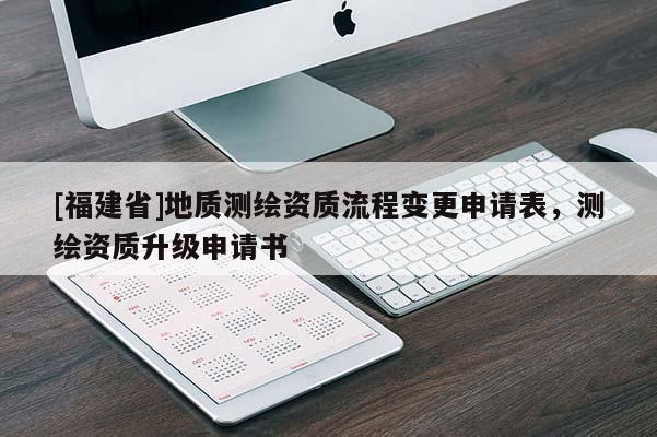 [福建省]地質測繪資質流程變更申請表，測繪資質升級申請書