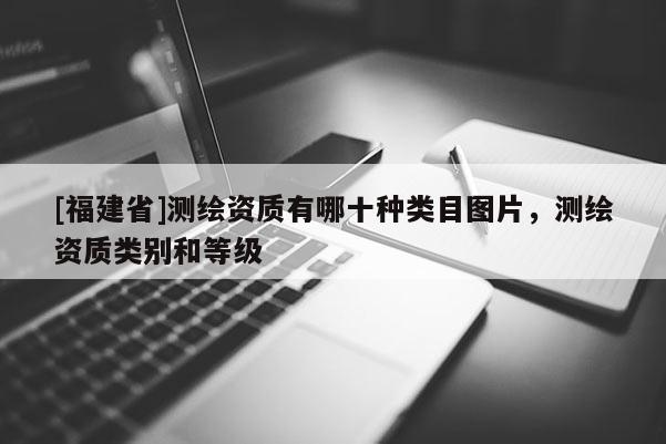 [福建省]測(cè)繪資質(zhì)有哪十種類目圖片，測(cè)繪資質(zhì)類別和等級(jí)