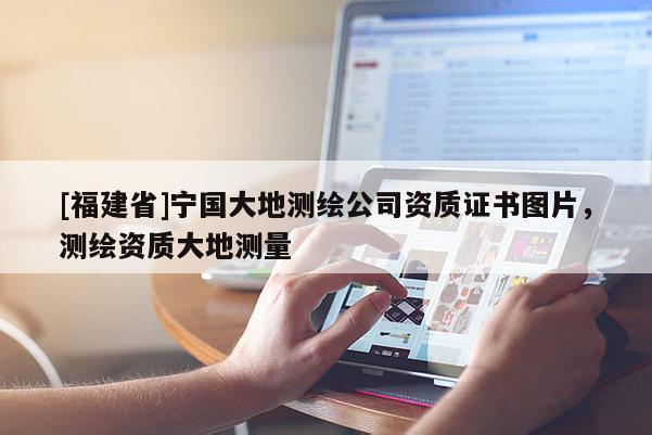 [福建省]寧國(guó)大地測(cè)繪公司資質(zhì)證書(shū)圖片，測(cè)繪資質(zhì)大地測(cè)量