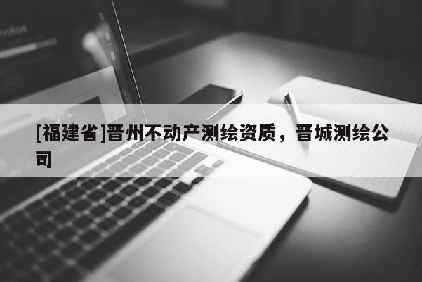 [福建省]晉州不動產測繪資質，晉城測繪公司
