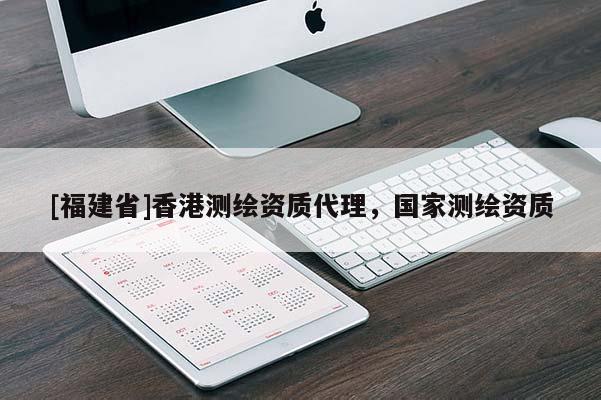 [福建省]香港測繪資質(zhì)代理，國家測繪資質(zhì)
