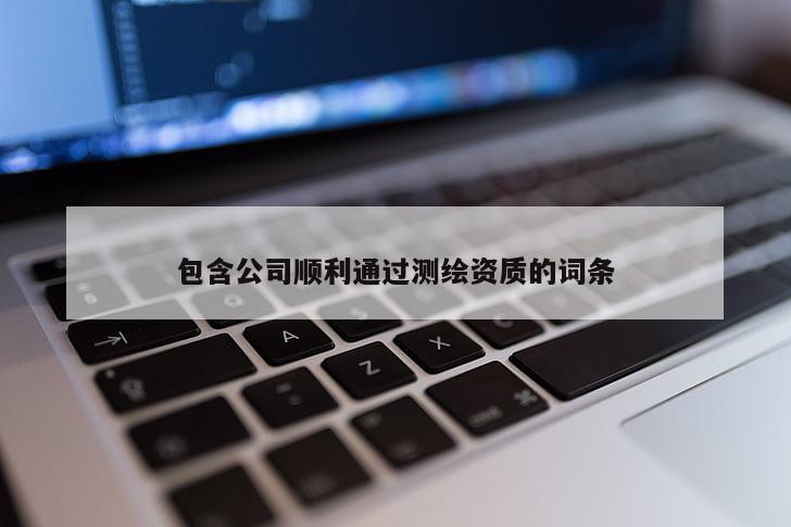 包含公司順利通過測繪資質(zhì)的詞條