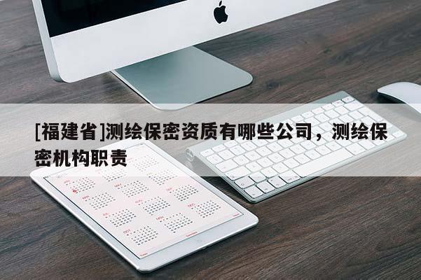 [福建省]測繪保密資質有哪些公司，測繪保密機構職責