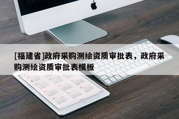 [福建省]政府采購測繪資質審批表，政府采購測繪資質審批表模板