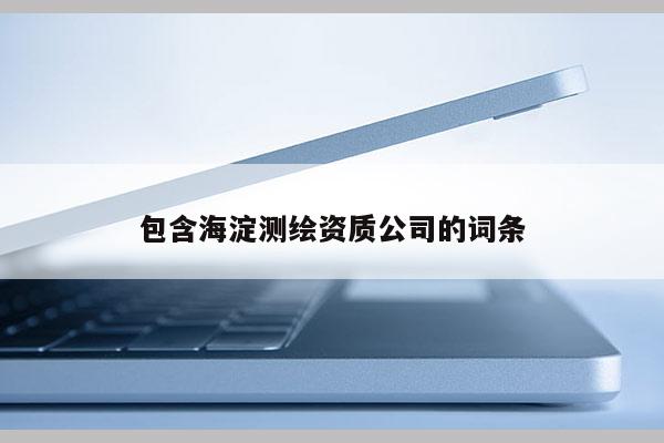 包含海淀測(cè)繪資質(zhì)公司的詞條