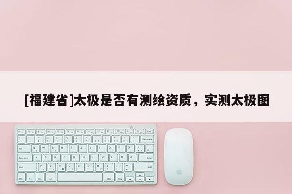 [福建省]太極是否有測繪資質，實測太極圖
