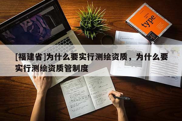 [福建省]為什么要實行測繪資質，為什么要實行測繪資質管制度