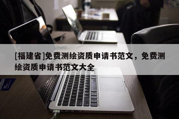 [福建省]免費測繪資質申請書范文，免費測繪資質申請書范文大全