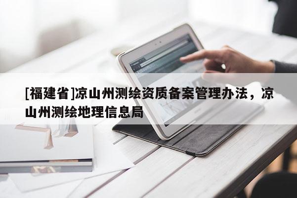 [福建省]涼山州測繪資質(zhì)備案管理辦法，涼山州測繪地理信息局