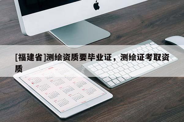 [福建省]測繪資質要畢業證，測繪證考取資質