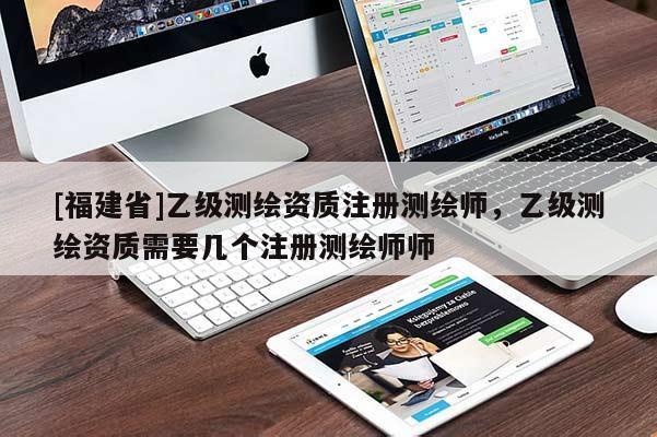 [福建省]乙級測繪資質(zhì)注冊測繪師，乙級測繪資質(zhì)需要幾個注冊測繪師師