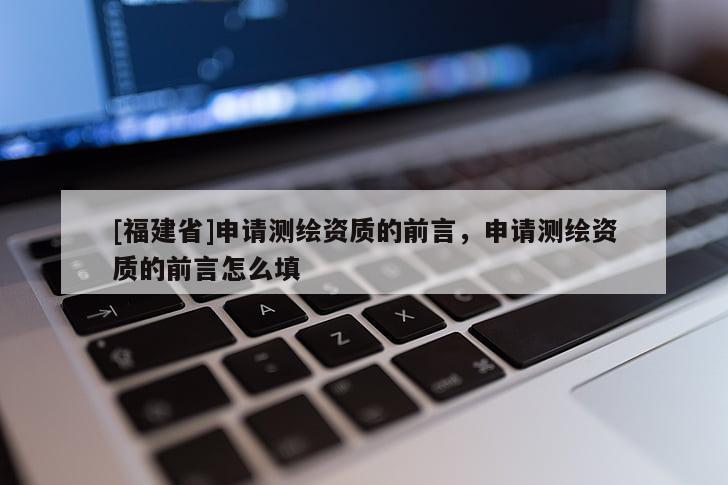 [福建省]申請測繪資質的前言，申請測繪資質的前言怎么填