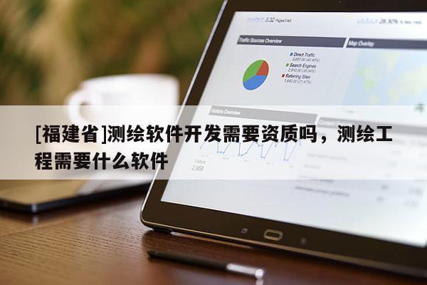 [福建省]測繪軟件開發需要資質嗎，測繪工程需要什么軟件