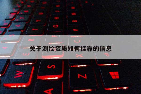 關(guān)于測(cè)繪資質(zhì)如何掛靠的信息