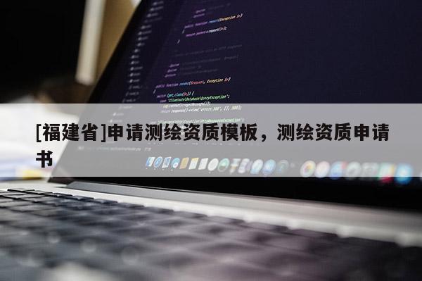 [福建省]申請測繪資質模板，測繪資質申請書