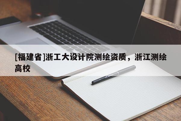 [福建省]浙工大設計院測繪資質，浙江測繪高校