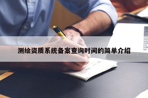 測繪資質系統備案查詢時間的簡單介紹