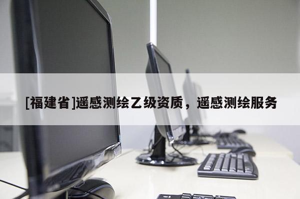 [福建省]遙感測繪乙級資質，遙感測繪服務