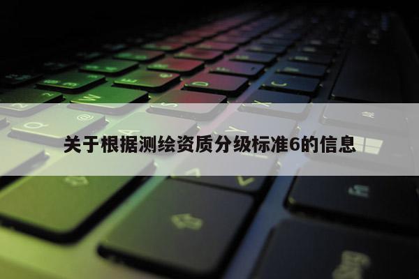 關于根據測繪資質分級標準6的信息