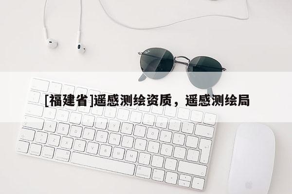 [福建省]遙感測繪資質，遙感測繪局