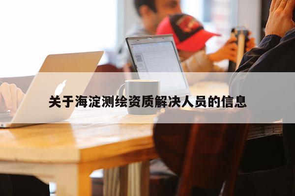 關于海淀測繪資質解決人員的信息