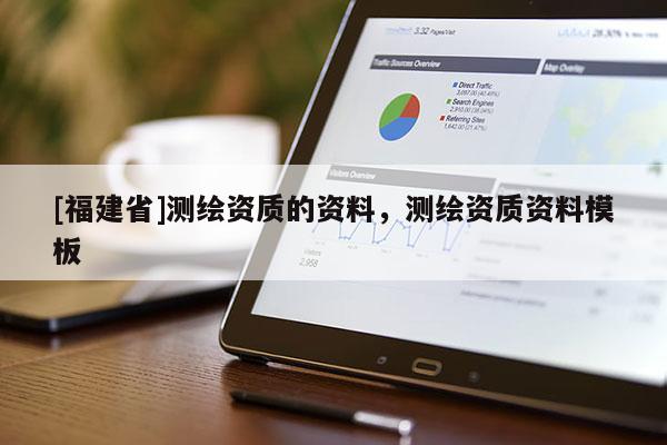 [福建省]測繪資質的資料，測繪資質資料模板