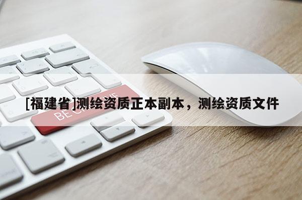 [福建省]測繪資質正本副本，測繪資質文件