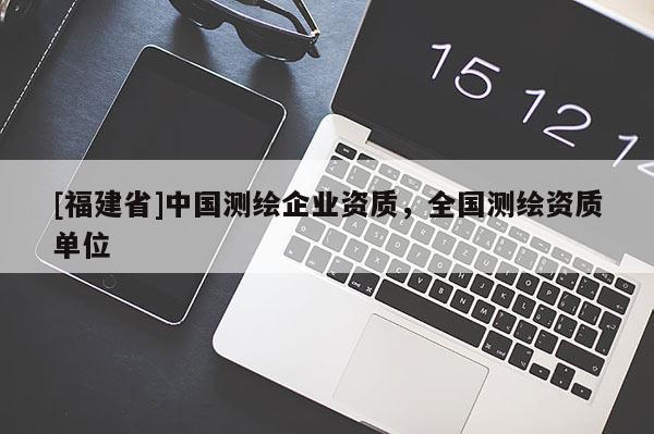 [福建省]中國測繪企業資質，全國測繪資質單位