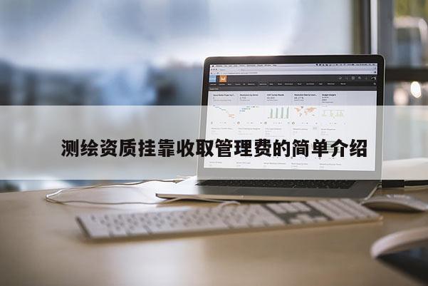測繪資質掛靠收取管理費的簡單介紹